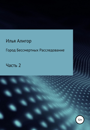 обложка книги Город Бессмертных. Расследование - Илья Алигор