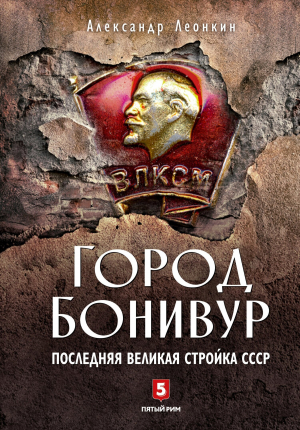 обложка книги Город Бонивур. Последняя великая стройка СССР - Александр Леонкин