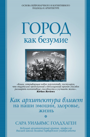 обложка книги Город как безумие. Как архитектура влияет на наши эмоции, здоровье, жизнь - Сара Уильямс Голдхаген