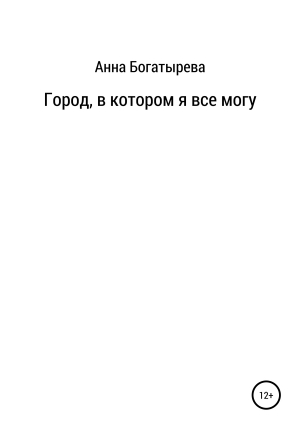 обложка книги Город, в котором я все могу - Анна Богатырева