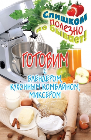 обложка книги Готовим с блендером, кухонным комбайном, миксером - Дарья Нестерова