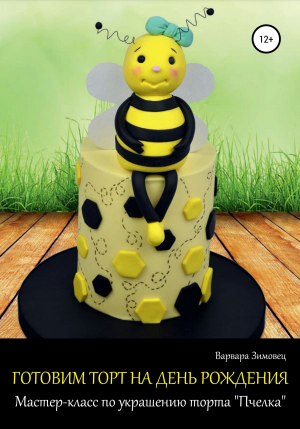 обложка книги Готовим торт на день рождения. Мастер-класс по украшению торта «Пчелка» - Варвара Зимовец
