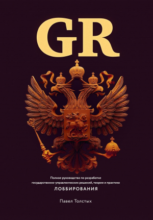 обложка книги GR: Полное руководство по разработке государственно-управленческих решений, теории и практике лоббирования - Павел Толстых