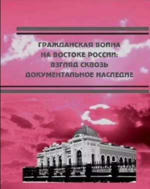обложка книги Гражданская война на востоке России. Взгляд сквозь документальное наследие. - Максим Стельмак