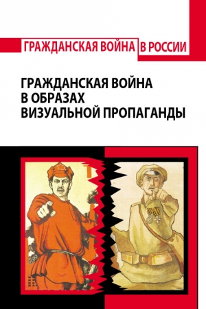 обложка книги Гражданская война в образах визуальной пропаганды - Екатерина Орех