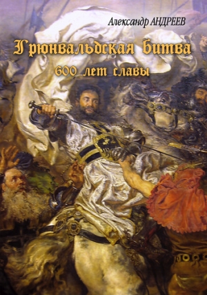 обложка книги Грюнвальдская битва. 15 июля 1410 года. 600 лет славы - Максим Андреев