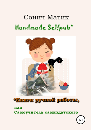 обложка книги Handmade selfpub* Книги ручной работы, или Самоучитель самиздатского - СОНИЧ МАТИК