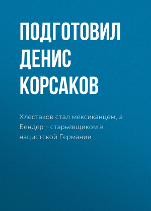обложка книги Хлестаков стал мексиканцем, а Бендер – старьевщиком в нацистской Германии - Подготовил Денис КОРСАКОВ