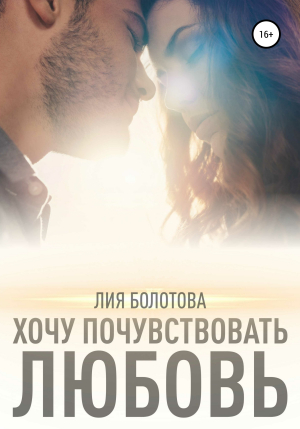 обложка книги Хочу почувствовать любовь - Лия Болотова