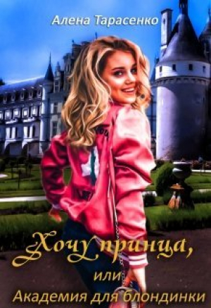 обложка книги Хочу принца, или Академия для блондинки (СИ) - Алена Тарасенко
