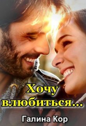 обложка книги Хочу влюбиться... (СИ) - Галина Кор