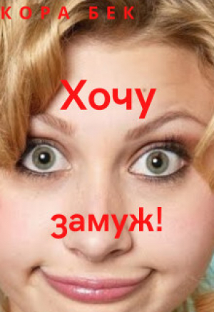 обложка книги Хочу замуж! (СИ) - Кора Бек