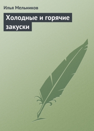 обложка книги Холодные и горячие закуски - Илья Мельников