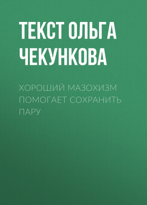 обложка книги Хороший мазохизм помогает сохранить пару - Текст Ольга Чекункова