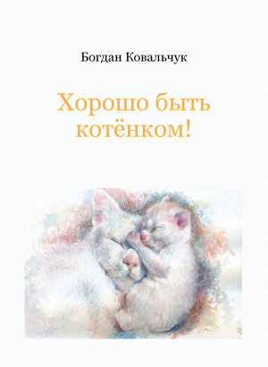 обложка книги Хорошо быть котёнком! (СИ) - Богдан Ковальчук