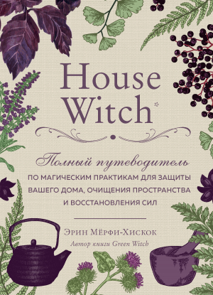 обложка книги House Witch. Полный путеводитель по магическим практикам для защиты вашего дома, очищения пространства и восстановления сил - Эрин Мёрфи-Хискок