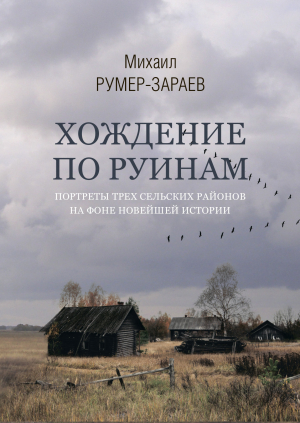 обложка книги Хождение по руинам. Портреты трех сельских районов на фоне новейшей истории - Михаил Румер-Зараев