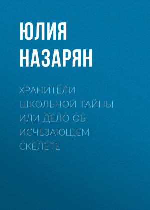 обложка книги Хранители школьной тайны или Дело об исчезающем скелете - Юлия Назарян