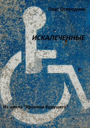 обложка книги Хроники будущего. Искалеченные - Олег Огородник