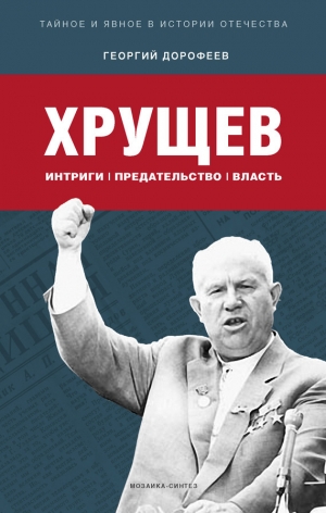 обложка книги Хрущев: интриги, предательство, власть - Георгий Дорофеев