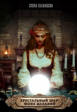 обложка книги Хрустальный шар моих желаний (СИ) - Елена Казанцева