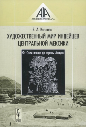 обложка книги Художественный мир индейцев Центральной Мексики: От Семи пещер до страны Анауак - Елена Козлова