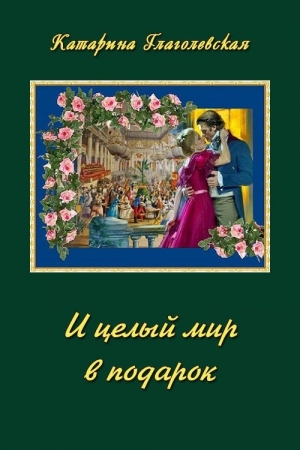 обложка книги И целый мир в подарок (СИ) - Катарина Глаголевская