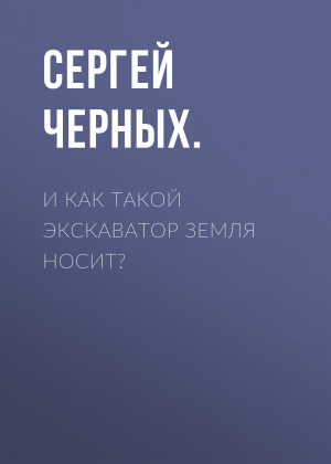 обложка книги И как такой экскаватор земля носит? - Сергей ЧЕРНЫХ.