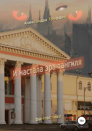 обложка книги И настала эра тангиля. Фантастическая повесть - Александра Треффер