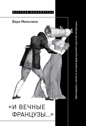 обложка книги «И вечные французы…»: Одиннадцать статей из истории французской и русской литературы - Вера Мильчина