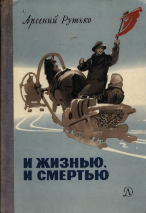 обложка книги И жизнью, и смертью - Арсений Рутько