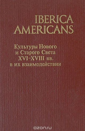 обложка книги Iberica Americans. Культуры Нового и Старого Света XVI-XVIII вв. в их взаимодействии - авторов Коллектив