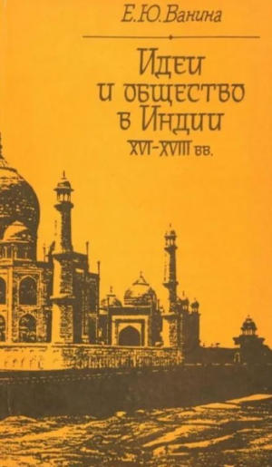 обложка книги Идеи и общество в Индии XVI-XVIII вв. - Евгения Ванина