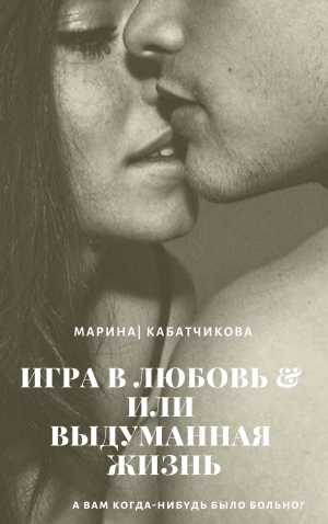 обложка книги Игра в любовь или выдуманная жизнь - Марина Кабатчикова