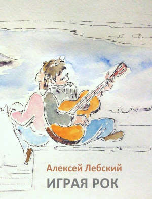 обложка книги Играя рок - Алексей Лебский