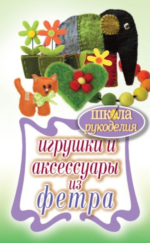 обложка книги Игрушки и аксессуары из фетра - Татьяна Ивановская