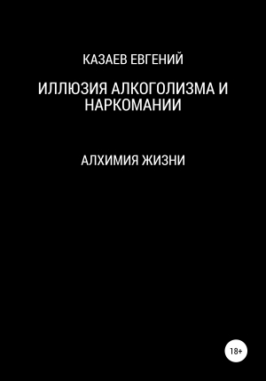 обложка книги Иллюзия алкоголизма и наркомании - Евгений Казаев