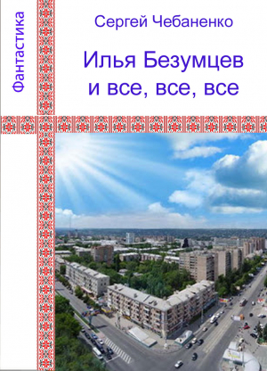 обложка книги Илья Безумцев и все, все, все - Сергей Чебаненко