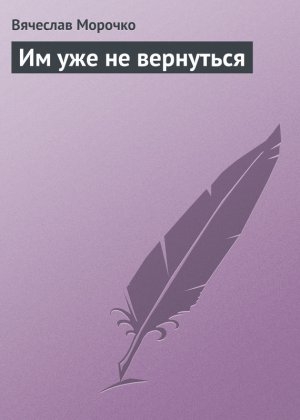 обложка книги Им уже не вернуться - Вячеслав Морочко