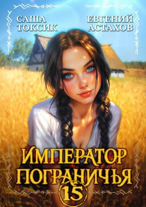 обложка книги Император Пограничья 15 (СИ) - Евгений Астахов