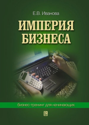 обложка книги Империя бизнеса: бизнес-тренинг для начинающих - Екатерина Иванова