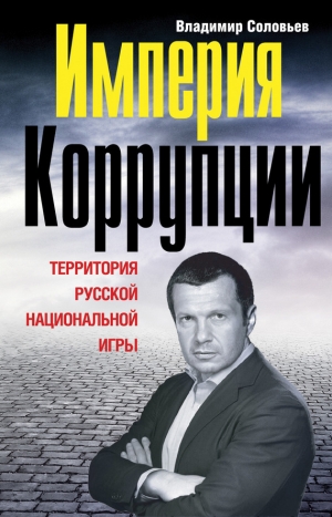 обложка книги Империя коррупции. Территория русской национальной игры - Владимир Соловьев