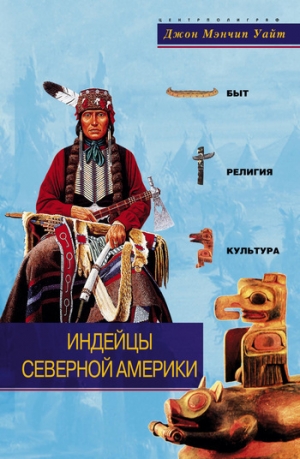 обложка книги Индейцы Северной Америки. Быт, религия, культура - Джон Уайт