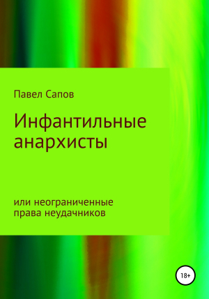 обложка книги Инфантильные анархисты или неограниченные права неудачников - Павел Сапов