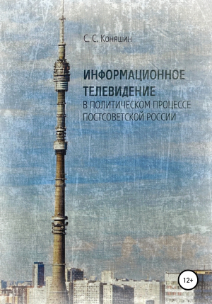 обложка книги Информационное телевидение в политическом процессе постсоветской России - Сергей Коняшин