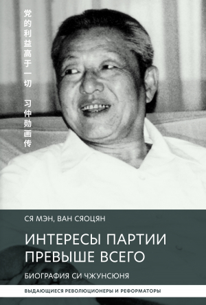 обложка книги Интересы партии превыше всего. Биография Си Чжунсюнь - Ван Сяоцян