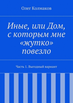 обложка книги Иные, или Дом, с которым мне «жутко» повезло - Олег Колмаков