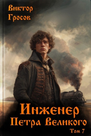 обложка книги Инженер Петра Великого 7 (СИ) - Виктор Гросов