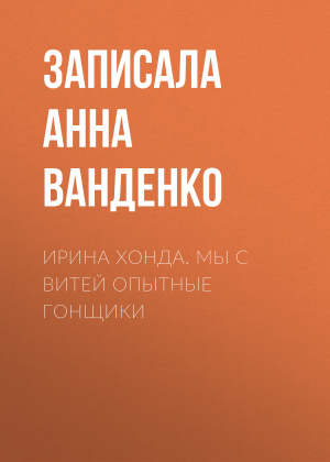 обложка книги Ирина Хонда. Мы с Витей опытные гонщики - Записала Анна Ванденко