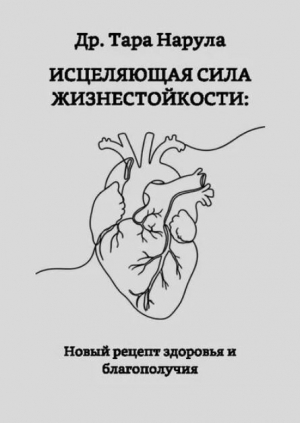 обложка книги Исцеляющая сила жизнестойкости: новый рецепт здоровья и благополучия (The Healing Power of Resilience: A New Prescription for Health and Well-Being) - Тара Нарула